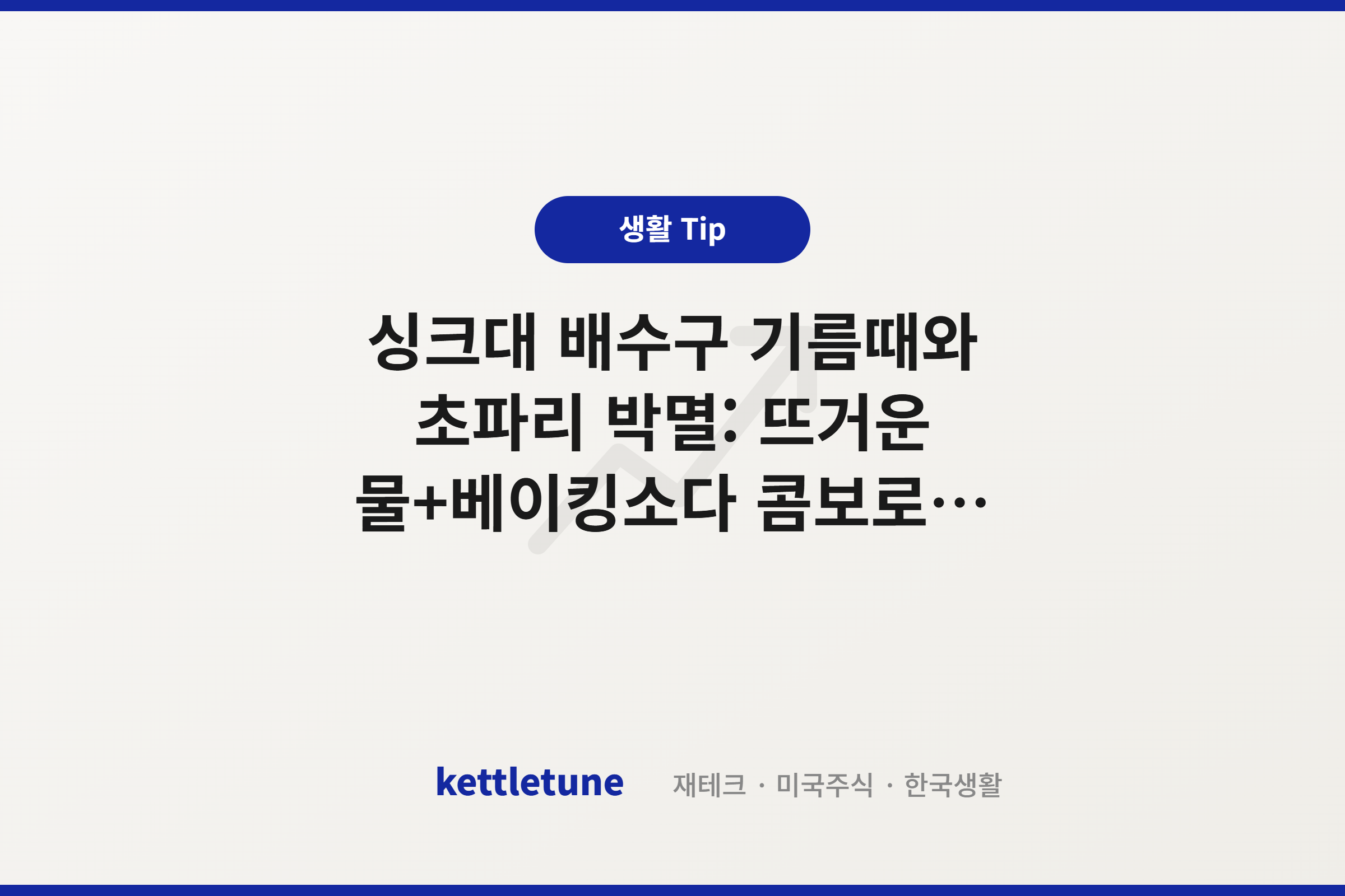 싱크대 배수구 기름때와 초파리 박멸: 뜨거운 물+베이킹소다 콤보로 뚫는 하수구 꿀팁 (화학적 타격 2편)