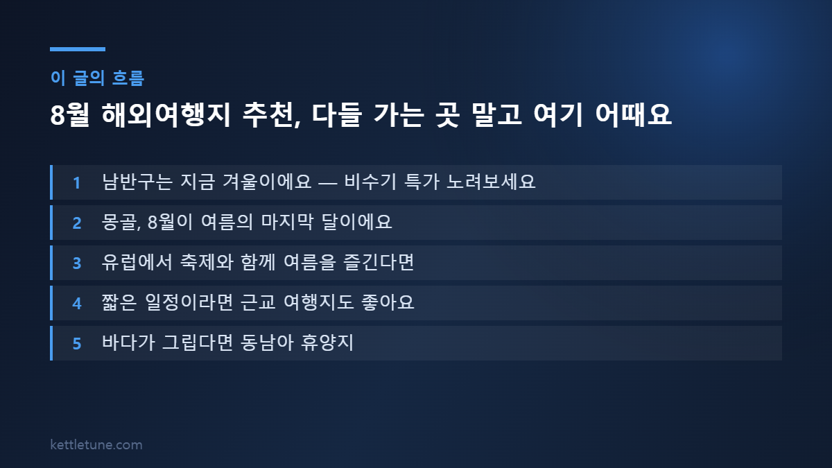8월 해외여행지 추천, 다들 가는 곳 말고 여기 어때요 핵심 흐름 요약: 남반구는 지금 겨울이에요 — 비수기 특가 노려보세요, 몽골, 8월이 여름의 마지막 달이에요, 유럽에서 축제와 함께 여름을 즐긴다면